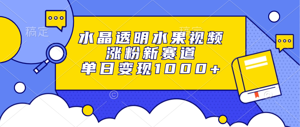 水晶透明水果视频，涨粉新赛道，单日变现1000+-项目网资源站
