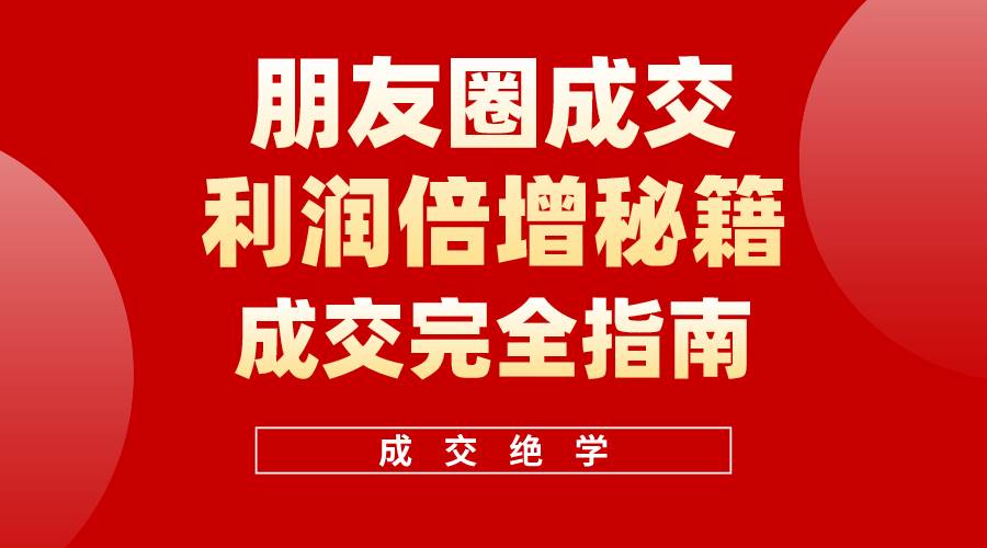 【白龙笔记】朋友圈成交利润倍增秘籍（无水印）-项目网资源站