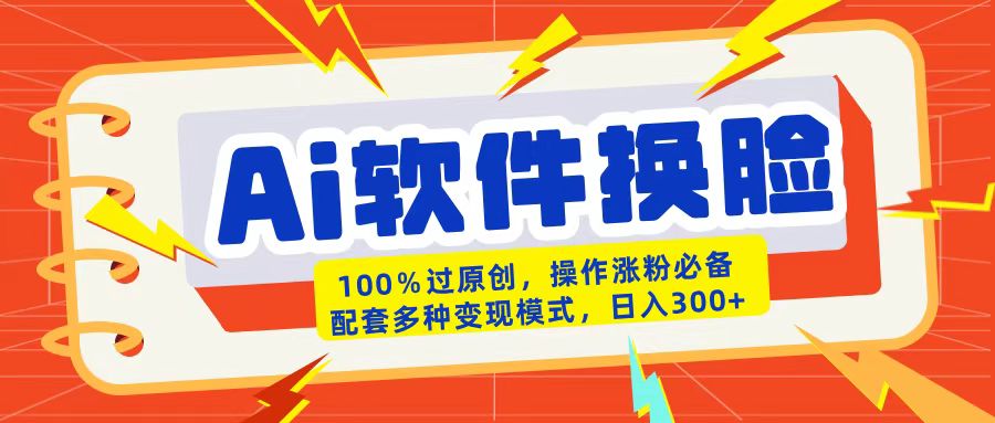 AI软件换脸100%过原创搬运涨粉必备配套多种变现模式日入300+-项目网资源站