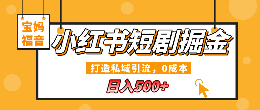 小红书短剧掘金，打造私域引流，0成本，宝妈福音日入500+-项目网资源站
