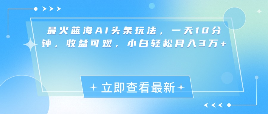 最新蓝海AI头条玩法，一天10分钟，收益可观，小白轻松月入3万+-项目网资源站