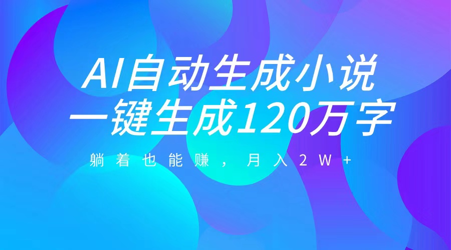 AI自动写小说，一键生成120万字，躺着也能赚，月入2W+-项目网资源站