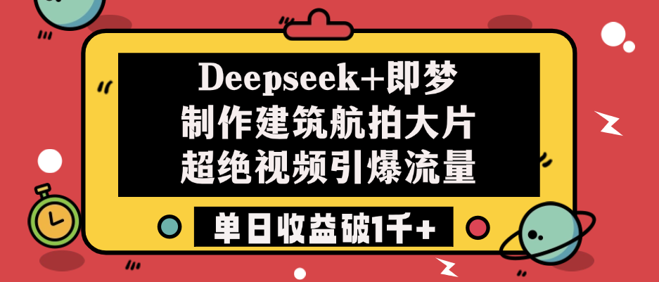 Deepseek+即梦制作建筑航拍大片，超绝视频引爆流量，单日收益破1千+-项目网资源站