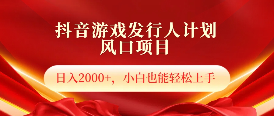 抖音游戏发行人风口项目，日入2000+，小白也可以轻松上手-项目网资源站