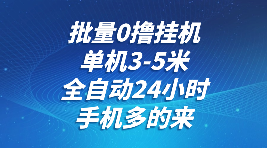 批量0撸全自动挂机，单机3-5米，全自动24小时，手机多的来，不养鸡，无风控，无网络限制-项目网资源站