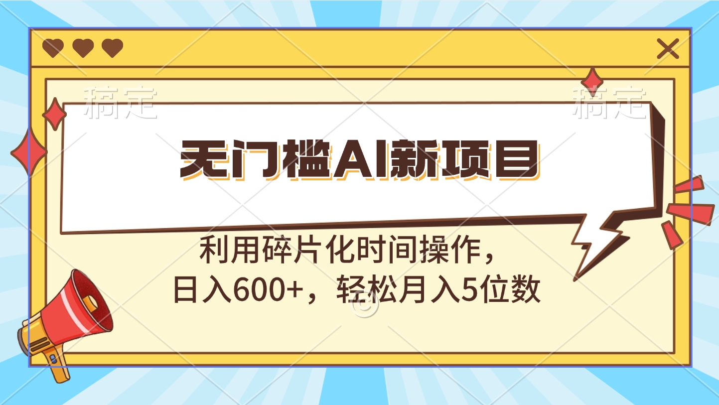无门槛AI新项目，利用碎片化时间操作，日入600+，轻松月入5位数-项目网资源站