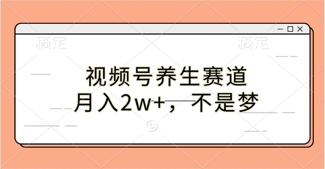 视频号养生赛道，月入2w+，不是梦-项目网资源站