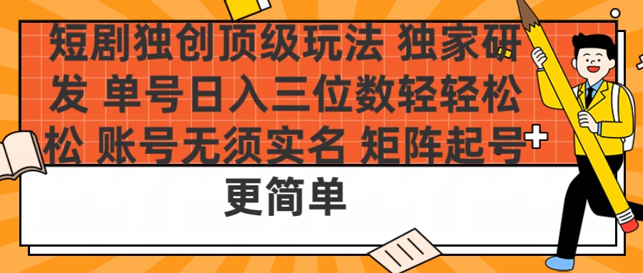短剧独创顶级玩法 独家研发 单号日入三位数轻轻松松 账号无需实名 矩阵起号更简单-项目网资源站