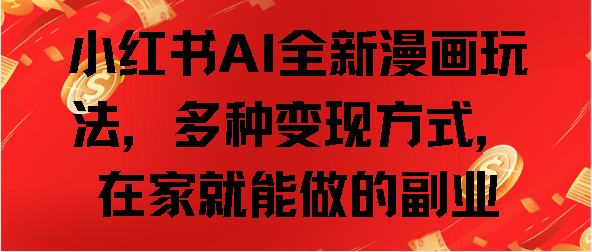 小红书AI全新漫画玩法，多种变现方式，在家就能做的副业-项目网资源站