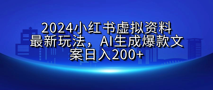 2024小红书虚拟资料最新玩法，AI生成爆款文案日入200+-项目网资源站