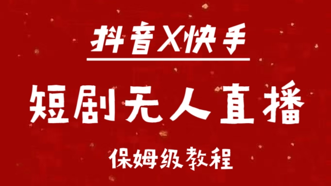 抖音快手短剧无人直播最新保姆级教程来了-项目网资源站