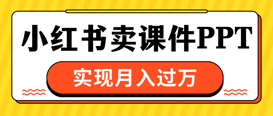 小红书卖课件ppt，实现月入过万-项目网资源站