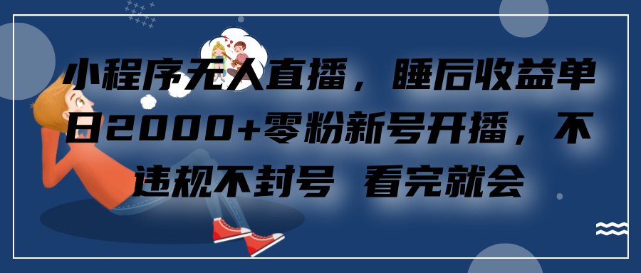 小程序无人直播，零粉新号开播，不违规不封号 看完就会+睡后收益单日2000-项目网资源站