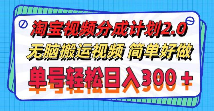 淘宝视频分成计划2.0，无脑搬运视频，单号轻松日入300＋，可批量操作。-项目网资源站