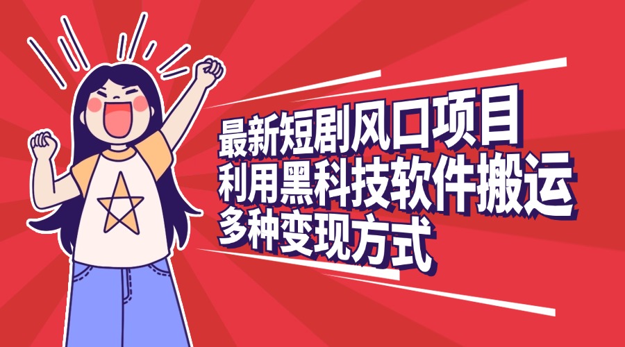 最新短剧风口项目，利用黑科技软件搬运，多种变现方式-项目网资源站