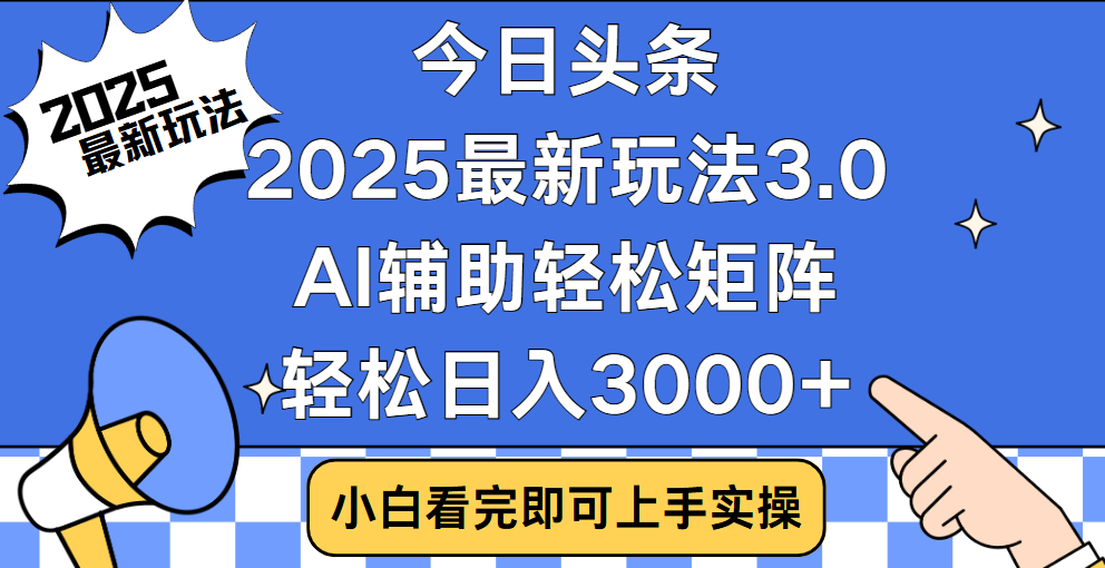 今日头条2025最新玩法3.0，思路简单，复制粘贴，轻松实现矩阵日入3000+-项目网资源站