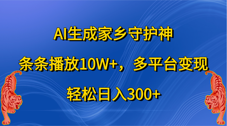 AI生成家乡守护神，条条播放10W+，轻松日入300+，多平台变现-项目网资源站
