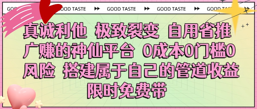 真诚利他 极致裂变 自用省推广赚的神仙平台 0成本0门槛0风险0囤货 时间地点不限 搭建属于自己的管道收益 限时免费带-项目网资源站