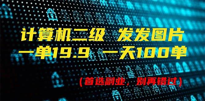 计算机二级，一单19.9 一天能出100单，每天只需发发图片（附518G资料）-项目网资源站