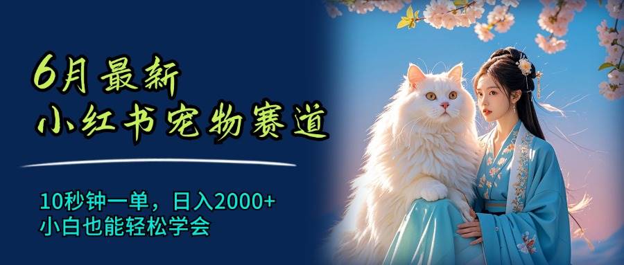 6月最新小红书宠物赛道，10秒钟一单，日入2000+，小白也能轻松学会-项目网资源站
