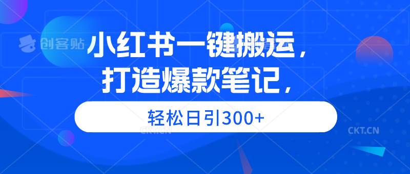 小红书一键搬运，打造爆款笔记，轻松日引300+-项目网资源站