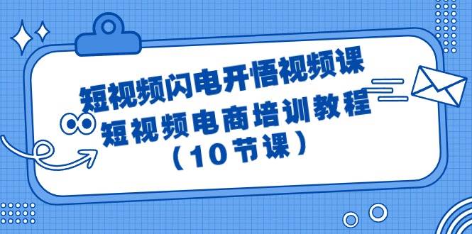短视频-闪电开悟视频课：短视频电商培训教程（10节课）-项目网资源站