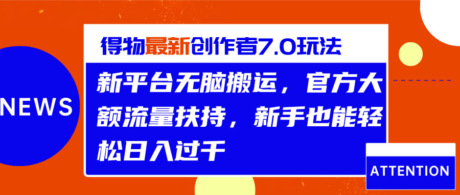 得物最新创作者7.0玩法，新平台无脑搬运，官方大额流量扶持，轻松日入过千-项目网资源站