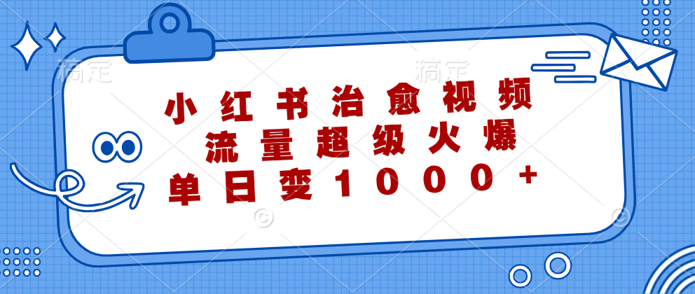 小红书治愈视频，流量超级火爆！单日变现1000+-项目网资源站
