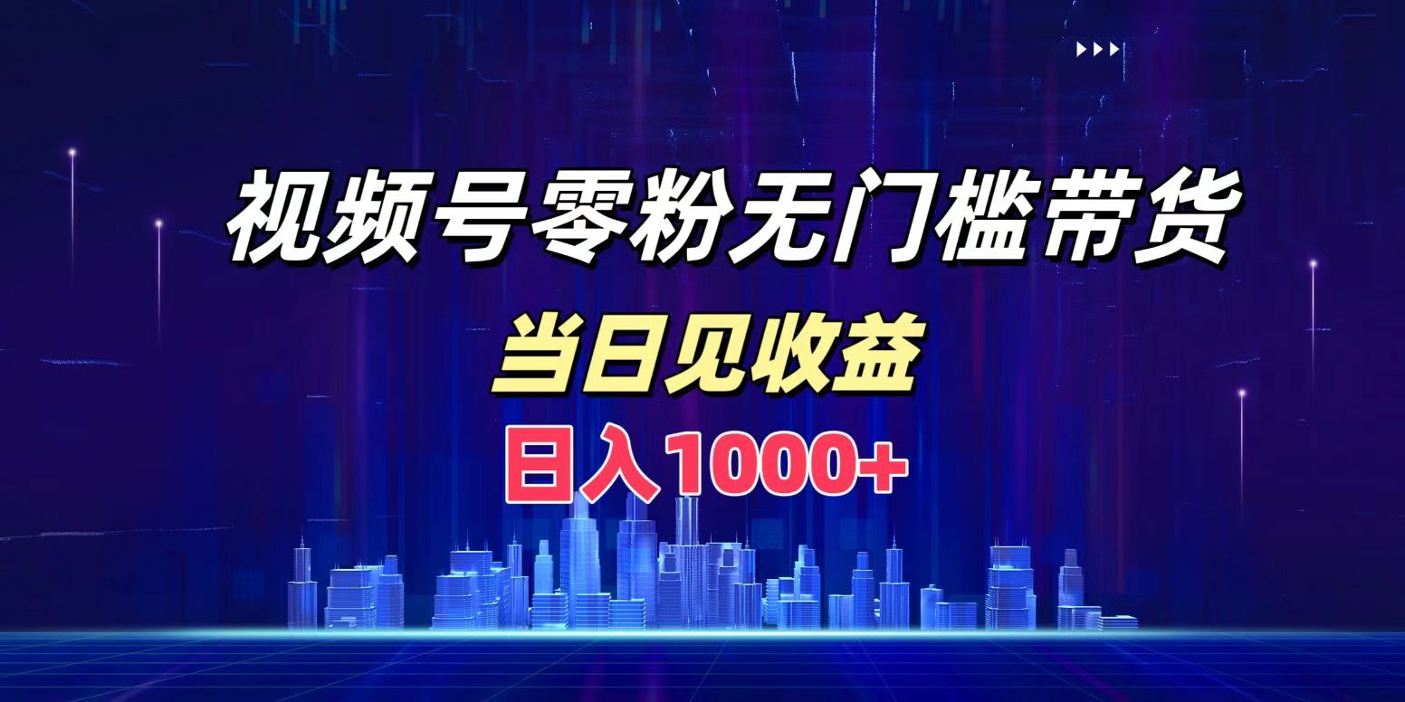 视频号0粉无门槛带货，日入1000+，当天见收益-项目网资源站