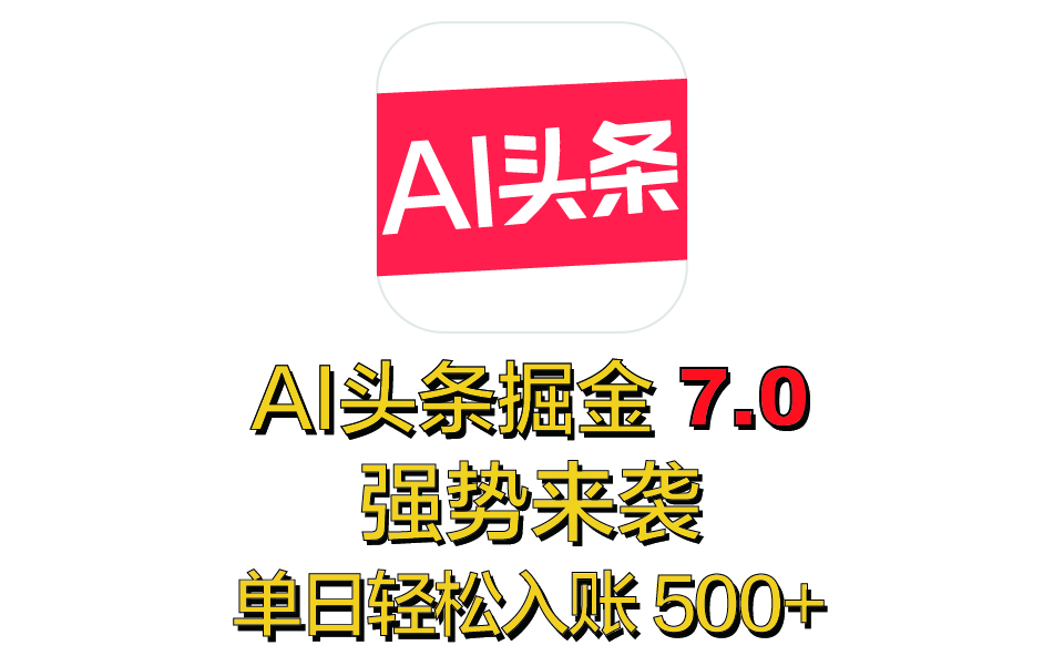 全网首发，2025 全新 “AI 头条掘金 7.0” 强势来袭，简单几步，小白也能上手，单号单人单日轻松入账 500+-项目网资源站