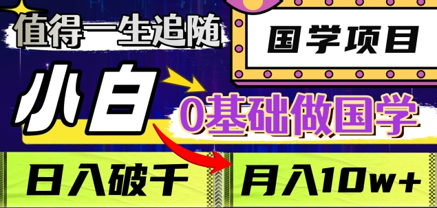 值得一生追随的国学项目，长期饭票，小白也可0基础做国学，日入3000，月入10W+-项目网资源站