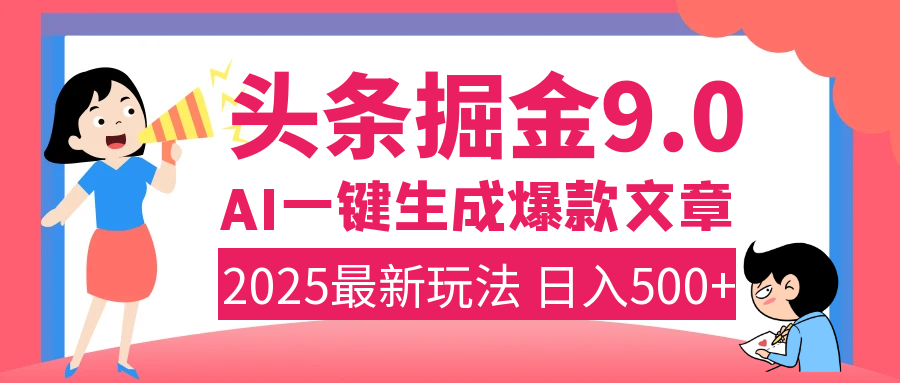 2025年搞钱新出路！头条掘金9.0震撼上线，AI一键生成爆款，复制粘贴轻松上手，日入500+不是梦！-项目网资源站