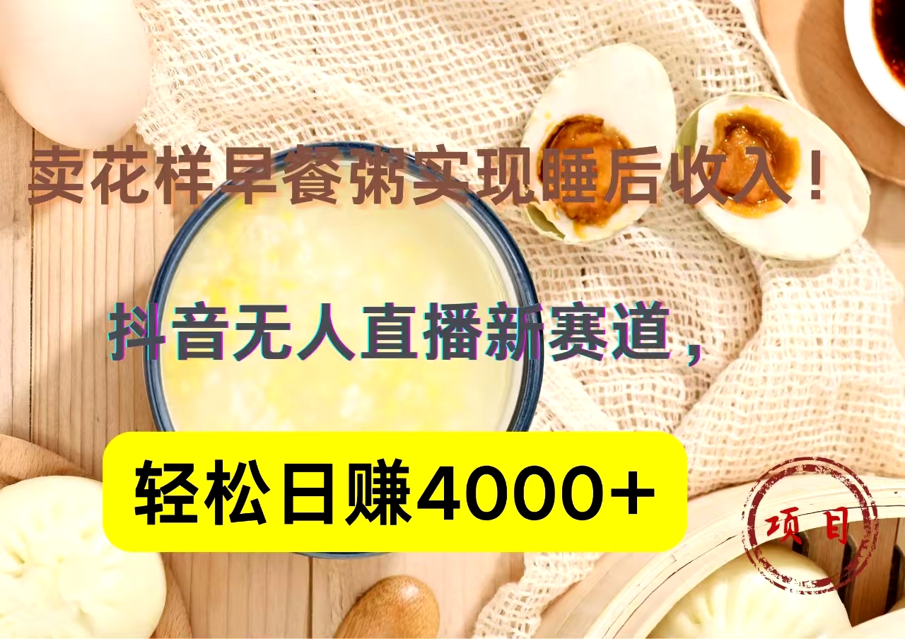 抖音卖花样早餐粥直播新赛道，轻松日赚4000+实现睡后收入！-项目网资源站