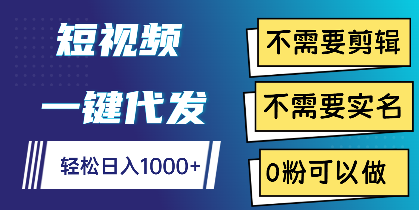短视频一键代发，不需要剪辑，不需要实名，0粉可以做，轻松日入1000+-项目网资源站