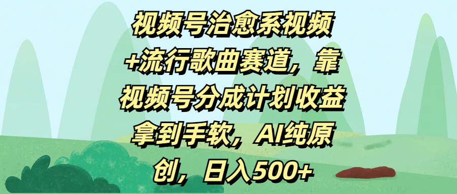 视频号治愈系视频+流行歌曲赛道，靠视频号分成计划收益拿到手软，AI纯原创，日入500+-项目网资源站