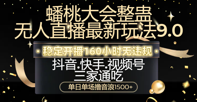 蟠桃大会整蛊无人直播新玩法9.0，稳定开播160小时无违规，抖音、快手、视频号三家通吃，单日单场撸音浪1500+-项目网资源站