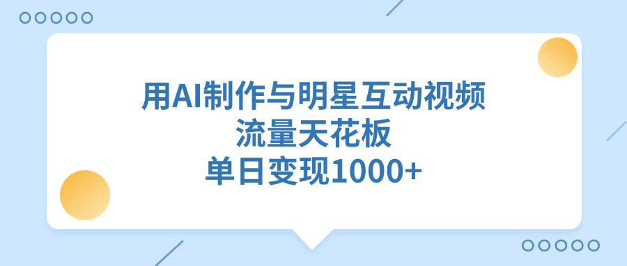 用AI制作与明星互动视频，流量天花板，单日变现1000+-项目网资源站