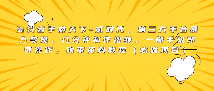 靠抖音手游天下-贰时代，第三方平台暴力变现，几分钟制作视频，一部手机即可操作，附带资料教程（必做项目）-项目网资源站