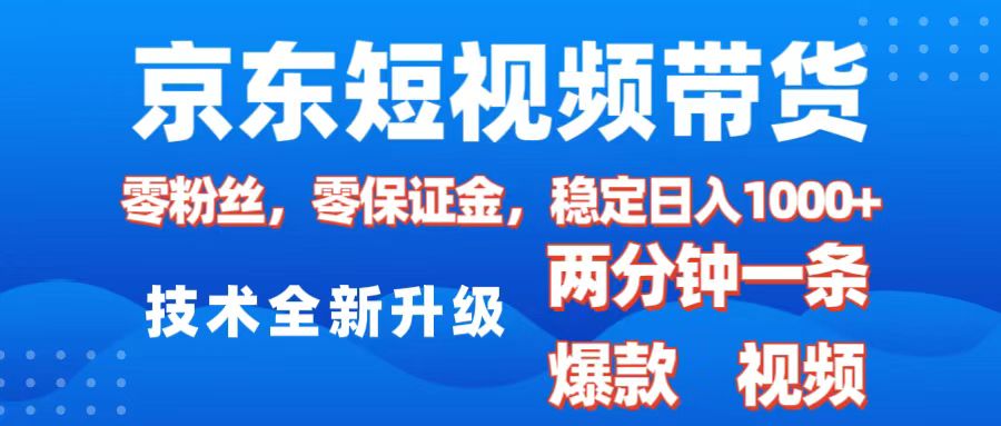 京东短视频带货，2025火爆项目，0粉丝，0保证金，操作简单，2分钟一条原创视频，日入1000+-项目网资源站