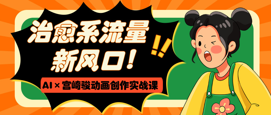 治愈系流量新风口！AI×宫崎骏动画创作实战课-项目网资源站