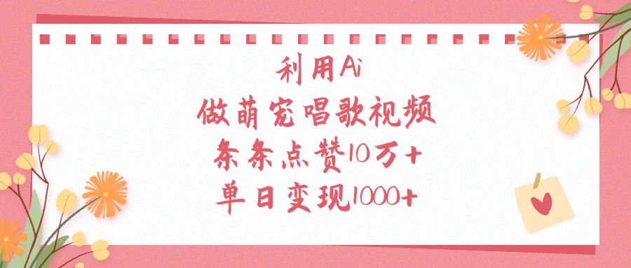 利用Ai做萌宠唱歌视频，条条点赞10万+，单日变现1000+-项目网资源站