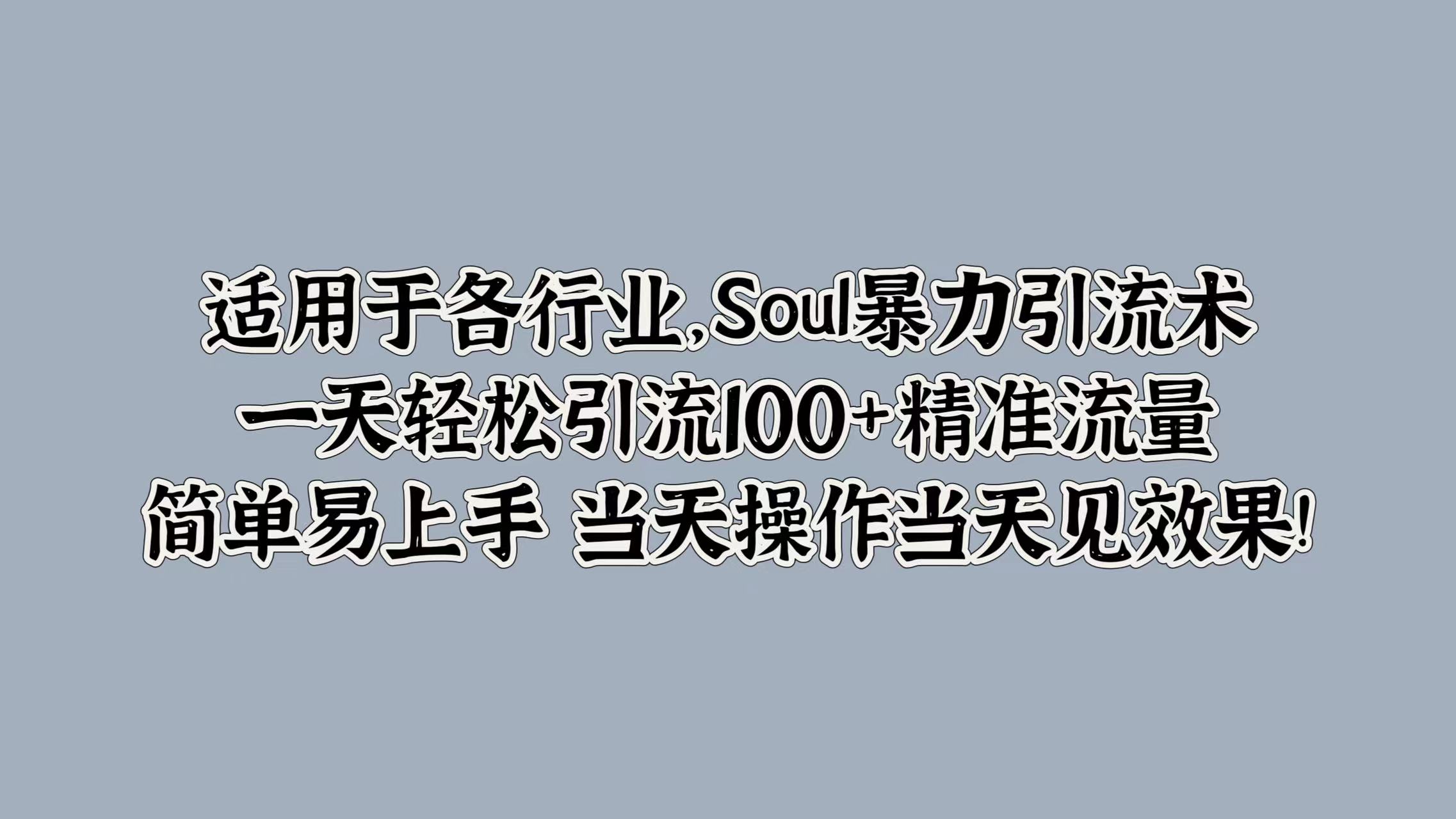 适用于各行业，Soul暴力引流术，一天轻松引流100+精准流量，简单易上手 当天操作当天见效果!-项目网资源站