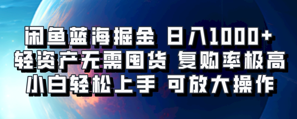 闲鱼蓝海掘金轻松日入1000+，轻资产无需囤货，小白轻松上手，复购率极高，可矩阵放大操作-项目网资源站