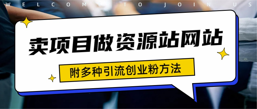 如何通过卖项目收学员-资源站合集网站 全网项目库变现-附多种引流创业粉方法-项目网资源站