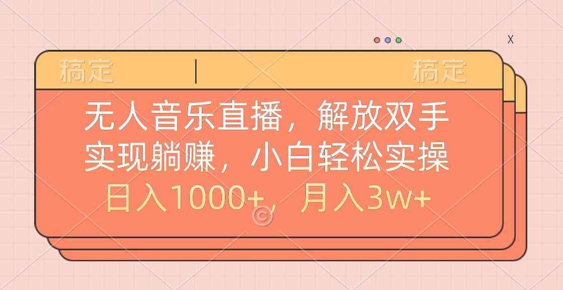 无人音乐直播，小白轻松实操，解放双手，实现躺赚，日入1000+，月入3w+-项目网资源站