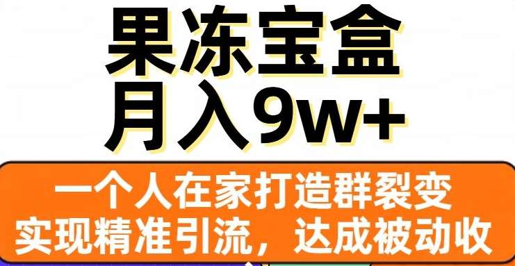 果冻宝盒，通过精准引流和裂变群，实现被动收入，日入3000+-项目网资源站