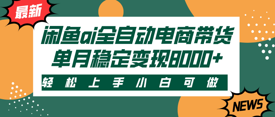 闲鱼ai全自动电商带货，轻松上手，小白可做，单月稳定变现8000+-项目网资源站