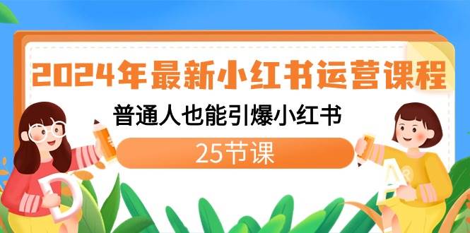 2024年最新小红书运营课程：普通人也能引爆小红书（25节课）-项目网资源站