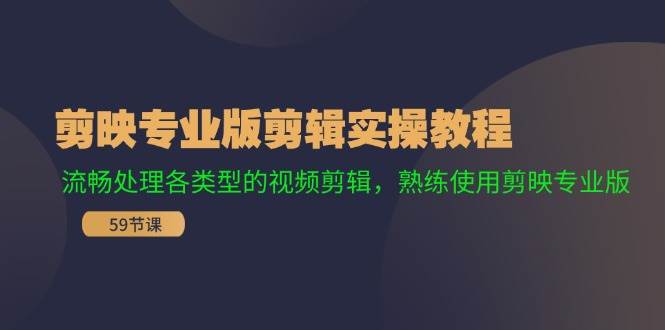 剪映专业版剪辑实操教程：流畅处理各类型的视频剪辑，熟练使用剪映专业版-项目网资源站