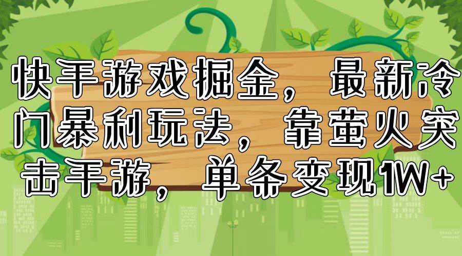 快手游戏掘金，最新冷门暴利玩法，靠萤火突击手游，单条变现1W+-项目网资源站